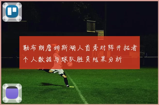 勒布朗詹姆斯湖人首秀对阵开拓者个人数据与球队胜负结果分析