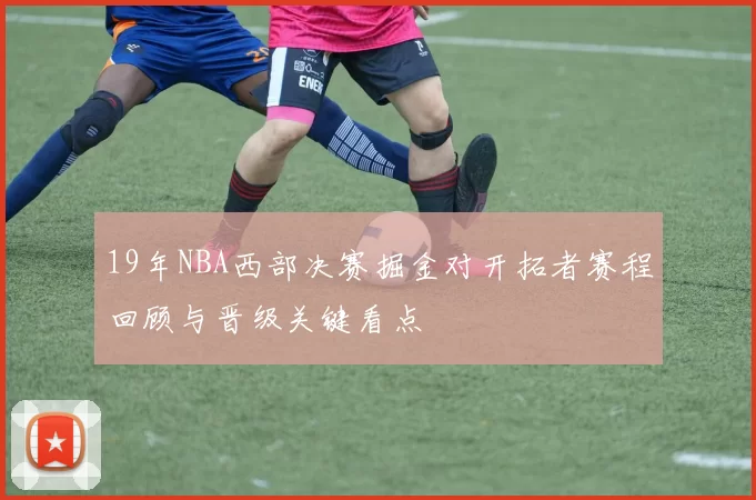 19年NBA西部决赛掘金对开拓者赛程回顾与晋级关键看点