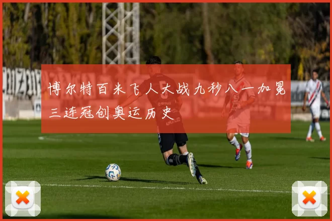 博尔特百米飞人大战九秒八一加冕三连冠创奥运历史