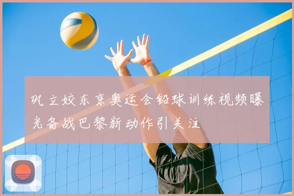 巩立姣东京奥运会铅球训练视频曝光备战巴黎新动作引关注