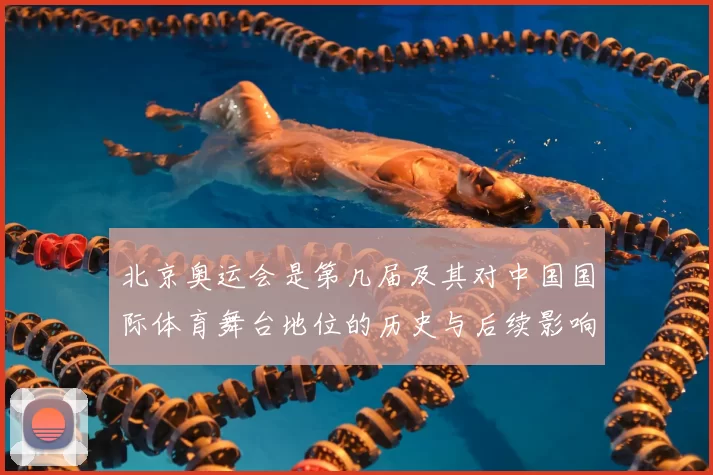 北京奥运会是第几届及其对中国国际体育舞台地位的历史与后续影响解读