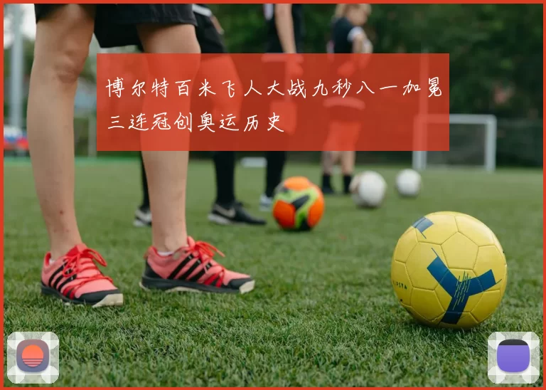 博尔特百米飞人大战九秒八一加冕三连冠创奥运历史