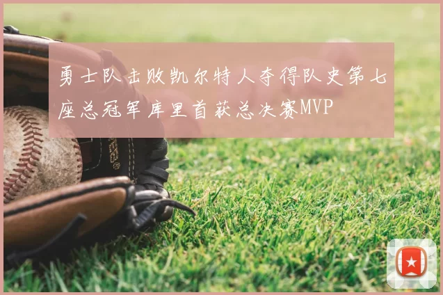 勇士队击败凯尔特人夺得队史第七座总冠军库里首获总决赛MVP