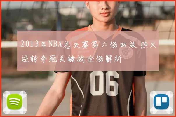 2013年NBA总决赛第六场回放 热火逆转夺冠关键战全场解析