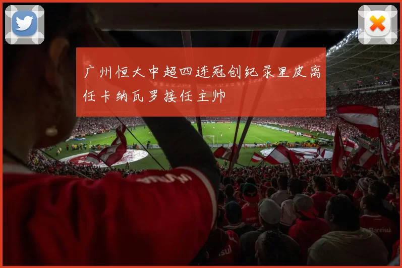 广州恒大中超四连冠创纪录里皮离任卡纳瓦罗接任主帅