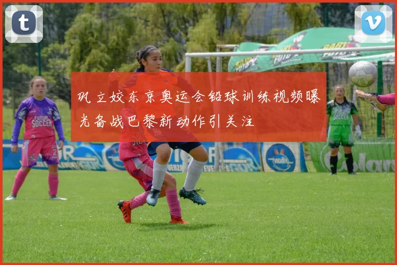 巩立姣东京奥运会铅球训练视频曝光备战巴黎新动作引关注