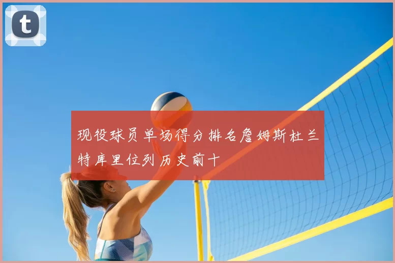 现役球员单场得分排名詹姆斯杜兰特库里位列历史前十