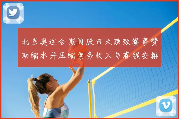 北京奥运会期间股市大跌致赛事赞助缩水并压缩票务收入与赛程安排评估