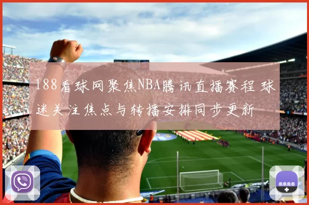 188看球网聚焦NBA腾讯直播赛程 球迷关注焦点与转播安排同步更新