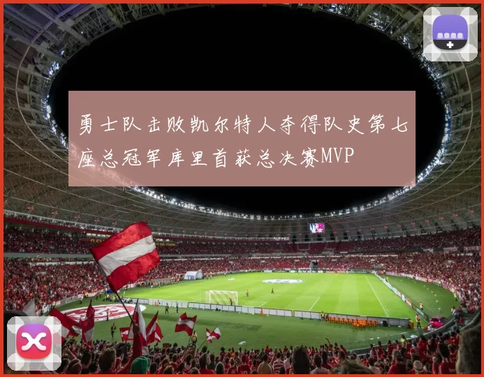 勇士队击败凯尔特人夺得队史第七座总冠军库里首获总决赛MVP