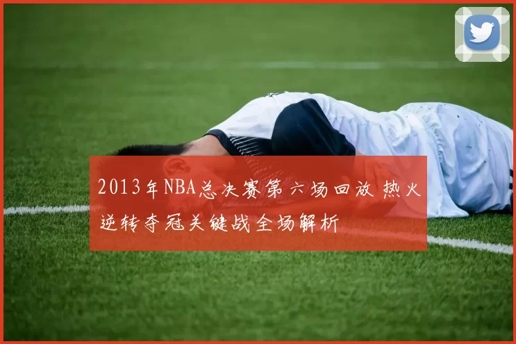 2013年NBA总决赛第六场回放 热火逆转夺冠关键战全场解析