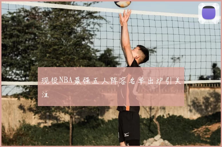 现役NBA最强五人阵容名单出炉引关注