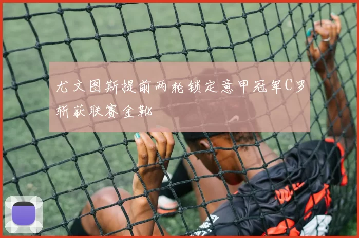 尤文图斯提前两轮锁定意甲冠军C罗斩获联赛金靴