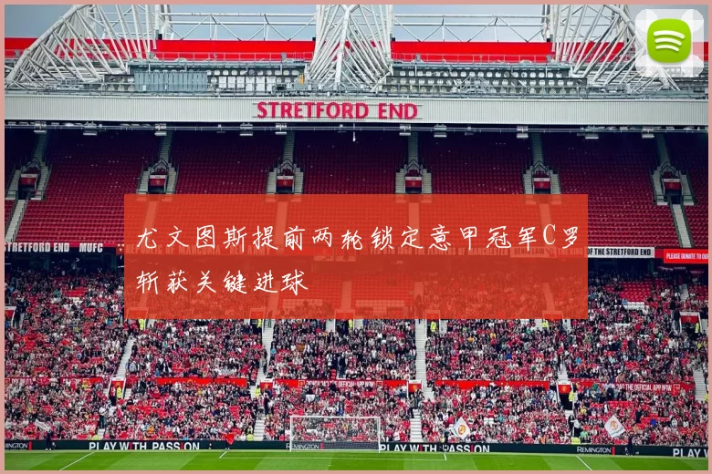 尤文图斯提前两轮锁定意甲冠军C罗斩获关键进球