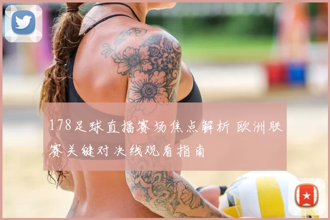 178足球直播赛场焦点解析 欧洲联赛关键对决线观看指南